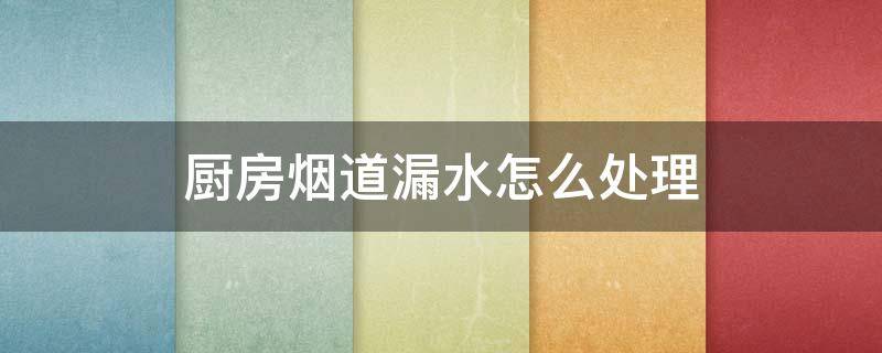 厨房烟道漏水怎么处理（厨房烟道漏水怎么处理要多少钱）