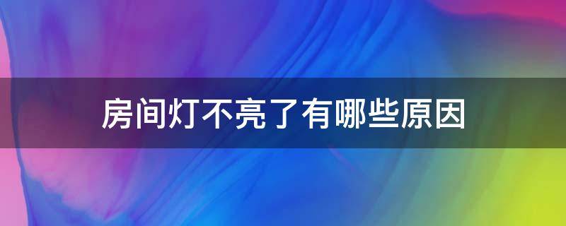 房间灯不亮了有哪些原因（房间的灯不亮）