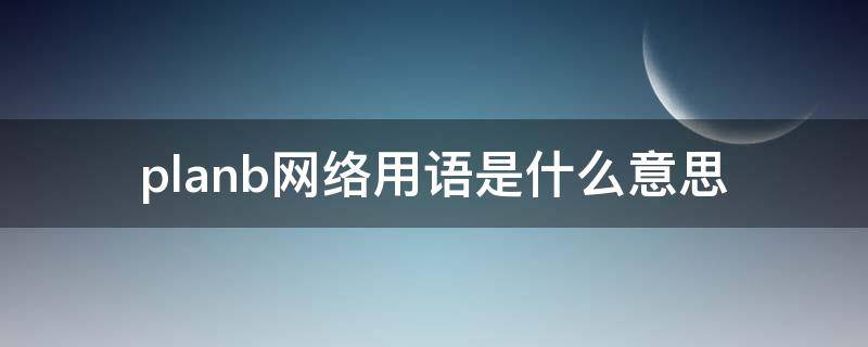 planb网络用语是什么意思（plan是什么意思中文）