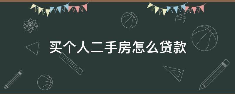 买个人二手房怎么贷款（个人买二手房怎么办按揭贷款）