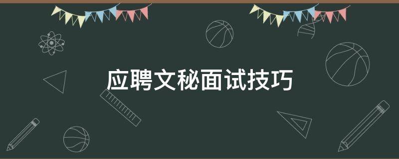 应聘文秘面试技巧 文秘面试技巧和注意事项