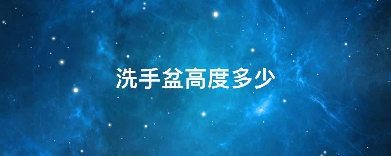 洗手盆高度多少（洗手盆高度多少最好）