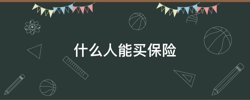 什么人能买保险 什么人可以买保险