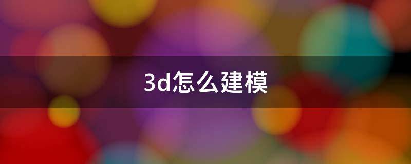 3d怎么建模 怎么学3d建模