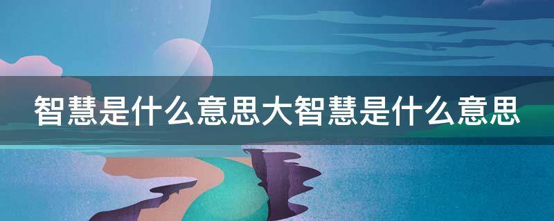 智慧是什么意思大智慧是什么意思