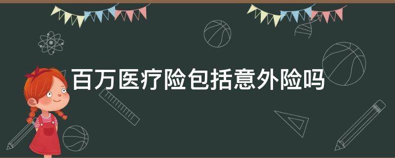 百万医疗险包括意外险吗 百万医疗险里面包含意外险吗