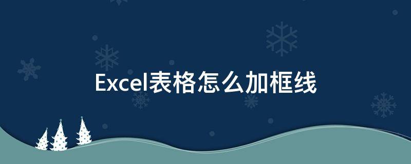 Excel表格怎么加框线 excel表格怎么加框线颜色