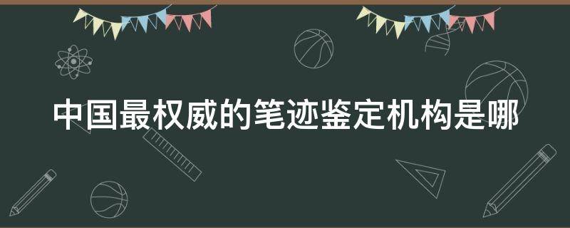 中国最权威的笔迹鉴定机构是哪 中国最权威的笔迹鉴定中心