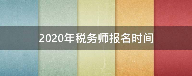 2020年税务师报名时间（2020税务师报名条件和时间）