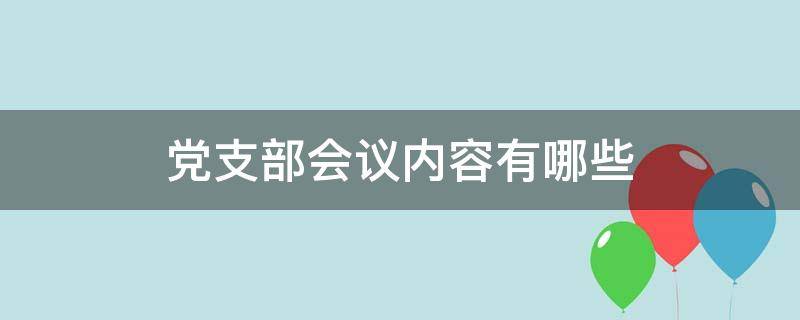 党支部会议内容有哪些 党支部会议主要内容