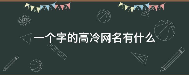 一个字的高冷网名有什么（特别高冷的网名一个字）