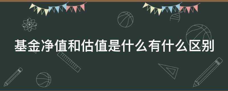 基金净值和估值是什么有什么区别