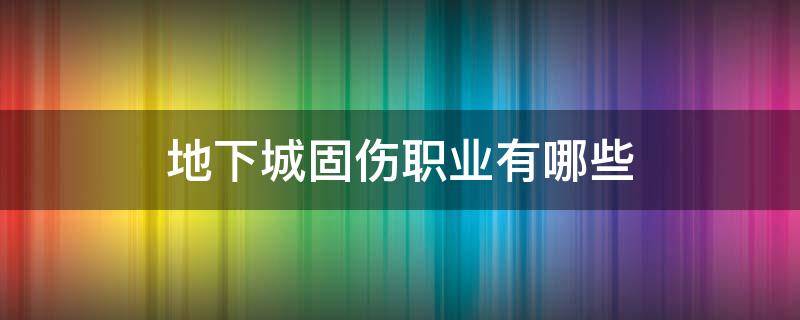 地下城固伤职业有哪些（地下城哪些是固伤职业）