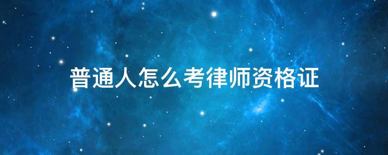 普通人怎么考律师资格证 普通人怎么考律师资格证 律师资格考试