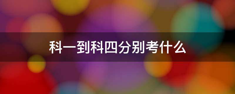 科一到科四分别考什么 科一到科四都是考什么