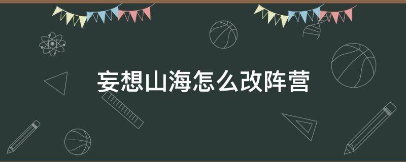 妄想山海怎么改阵营（妄想山海怎么改阵营视频）