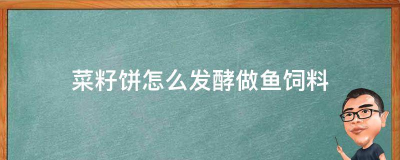 菜籽饼怎么发酵做鱼饲料 菜籽饼能做鱼饲料吗