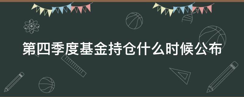 第四季度基金持仓什么时候公布 基金第四季度持仓公布时间