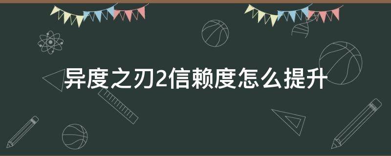 异度之刃2信赖度怎么提升（异度之刃2信赖度怎么提升视频）