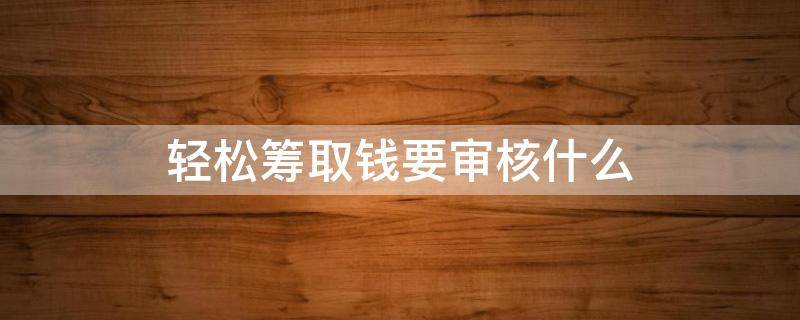 轻松筹取钱要审核什么 轻松筹取款需要费用吗?