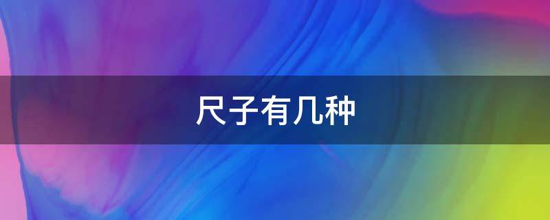 尺子有几种（尺子有几种类型并叫什么）