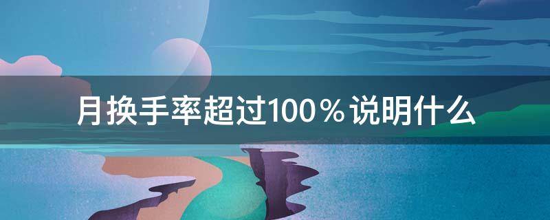 月换手率超过100％说明什么（股票月换手率超过100%说明什么）