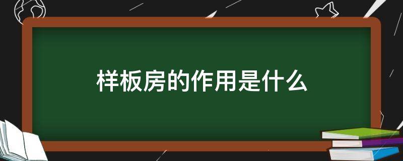 样板房的作用是什么 样板房有什么用