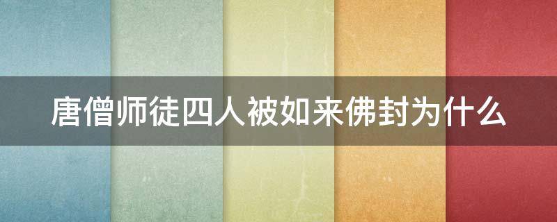 唐僧师徒四人被如来佛封为什么 唐僧师徒四人被如来佛封为什么称号