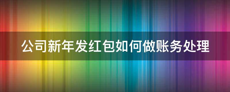 公司新年发红包如何做账务处理（公司新年发红包如何做账务处理会计分录）