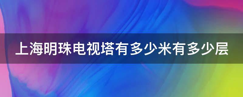 上海明珠电视塔有多少米有多少层（上海明珠电视塔什么时候建成的）