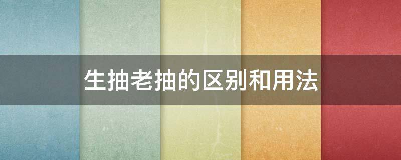 生抽老抽的区别和用法 老抽跟生抽的区别与用法