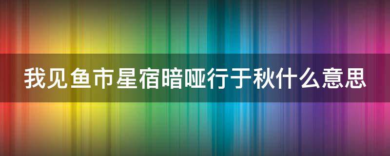 我见鱼市星宿暗哑行于秋什么意思 怀瑾握瑜,风禾尽起什么意思