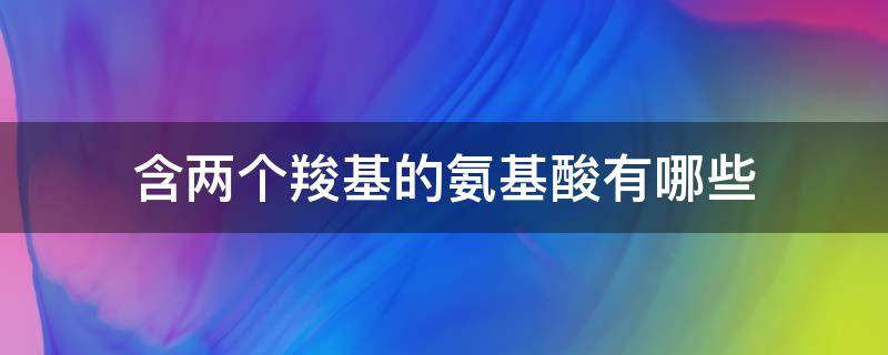 含两个羧基的氨基酸有哪些 含有两个羧酸的氨基酸的有哪些