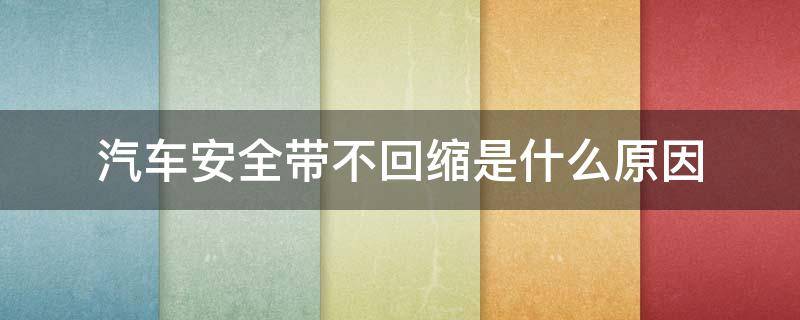 汽车安全带不回缩是什么原因 车安全带不收缩怎么解决