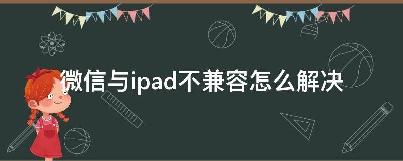 微信与ipad不兼容怎么解决 微信与ipad不兼容怎么解决md531ll/a