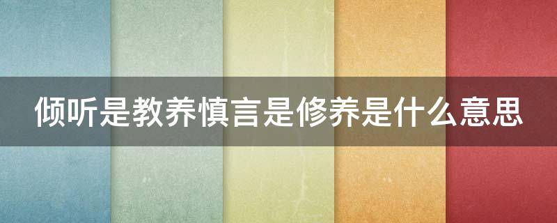 倾听是教养慎言是修养是什么意思（倾听也是一种教养）
