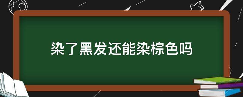 染了黑发还能染棕色吗（头发染黑了还能染棕色吗）