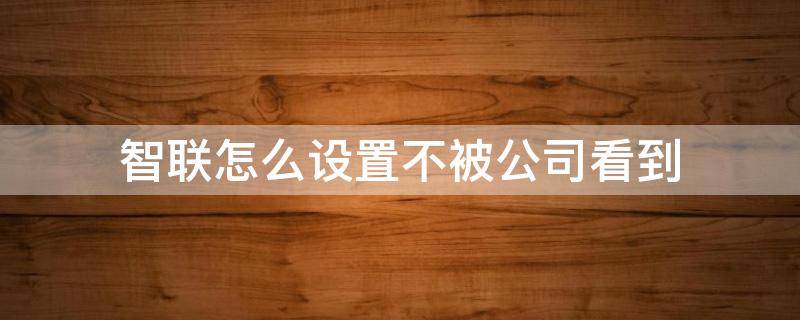 智联怎么设置不被公司看到 智联怎么让指定公司看不见我