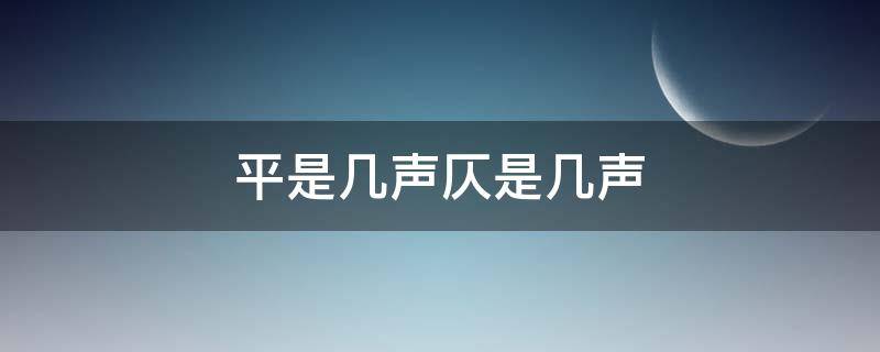平是几声仄是几声（平是哪几声仄是哪几声）