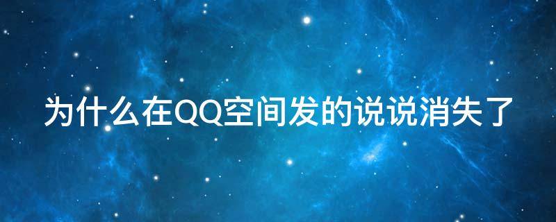 为什么在QQ空间发的说说消失了（qq空间发了说说消失了）