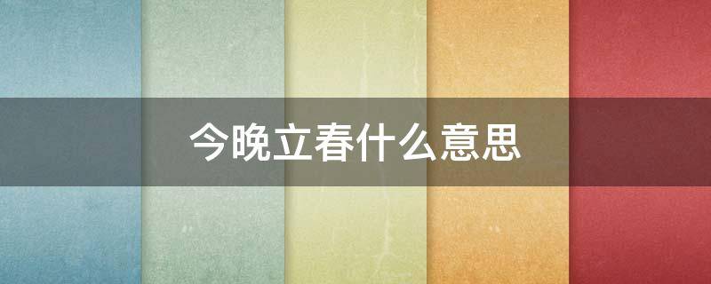 今晚立春什么意思 今天立春是