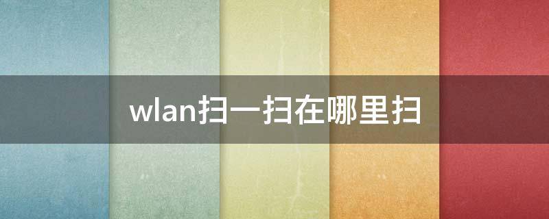 wlan扫一扫在哪里扫 手机wlan扫一扫在哪