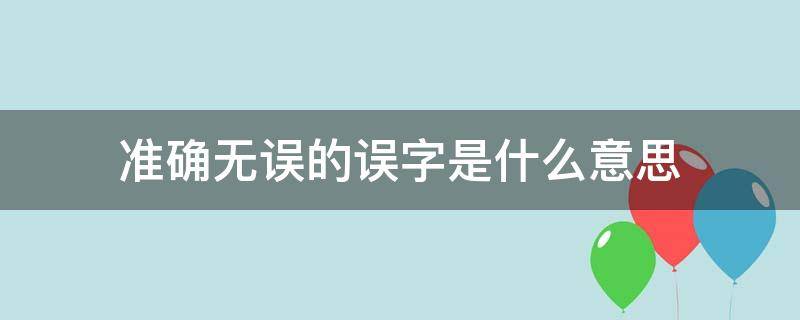 准确无误的误字是什么意思（准确无误的误字的意思）