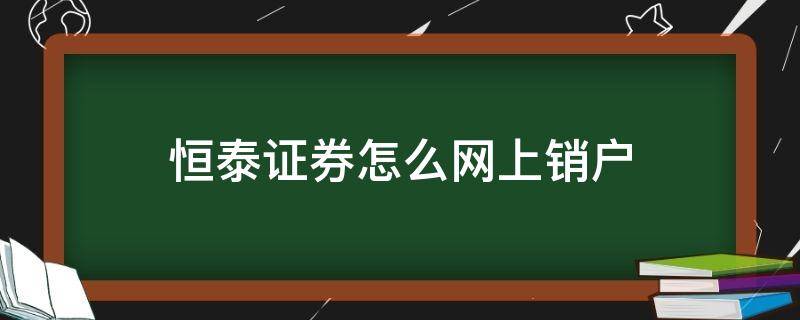 恒泰证券怎么网上销户 恒泰证券网上怎么注销证券账户