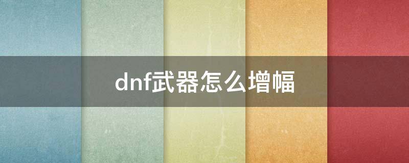 dnf武器怎么增幅 dnf武器增幅12