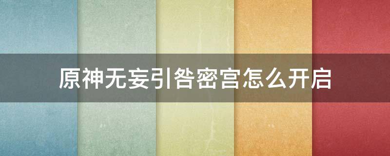 原神无妄引咎密宫怎么开启（原神无妄引咎密室开启）
