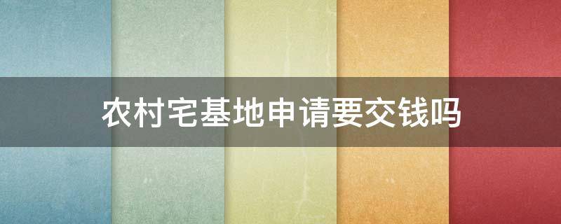 农村宅基地申请要交钱吗 申请宅基地需要钱吗?
