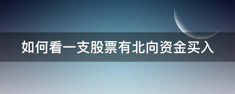 如何看一支股票有北向资金买入 如何看一只股票北向资金