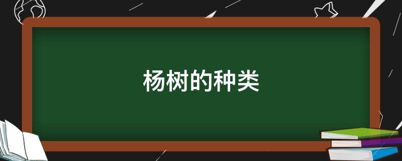 杨树的种类（杨树的种类名称及图片）