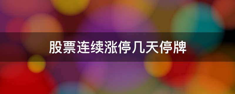 股票连续涨停几天停牌（股票连续涨停或跌停几天需要停牌半天）